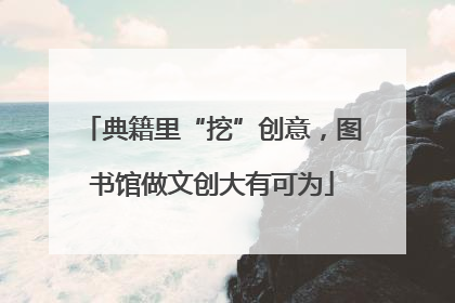 典籍里“挖”创意，图书馆做文创大有可为