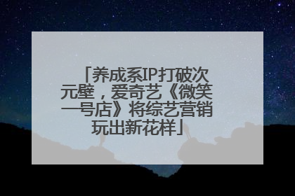 养成系IP打破次元壁，爱奇艺《微笑一号店》将综艺营销玩出新花样