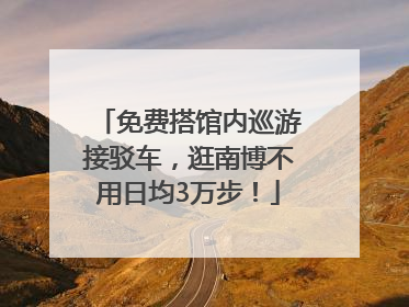 免费搭馆内巡游接驳车，逛南博不用日均3万步！