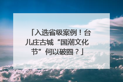 入选省级案例！台儿庄古城“国潮文化节”何以破圈？