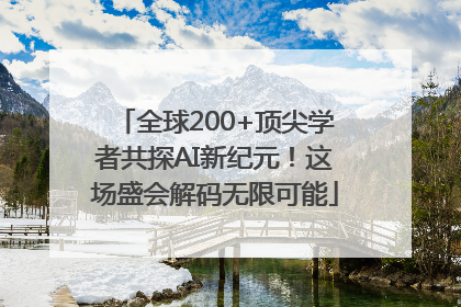 全球200+顶尖学者共探AI新纪元！这场盛会解码无限可能