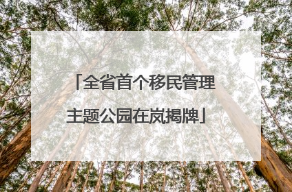 全省首个移民管理主题公园在岚揭牌