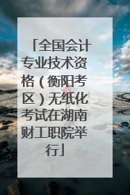 全国会计专业技术资格（衡阳考区）无纸化考试在湖南财工职院举行
