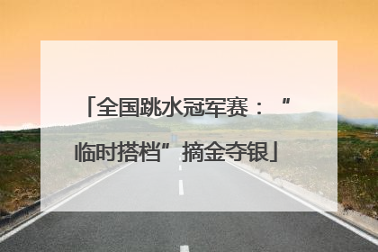 全国跳水冠军赛：“临时搭档”摘金夺银