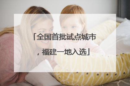 全国首批试点城市，福建一地入选