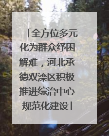 全方位多元化为群众纾困解难，河北承德双滦区积极推进综治中心规范化建设