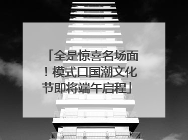 全是惊喜名场面！模式口国潮文化节即将端午启程