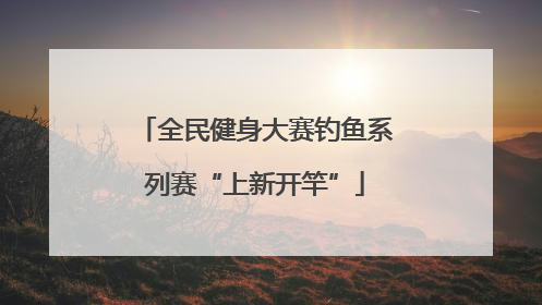 全民健身大赛钓鱼系列赛“上新开竿”