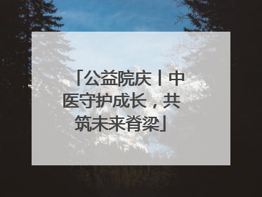 公益院庆丨中医守护成长，共筑未来脊梁