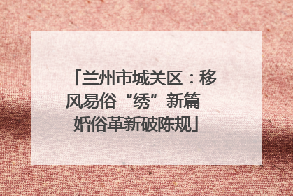 兰州市城关区：移风易俗“绣”新篇 婚俗革新破陈规
