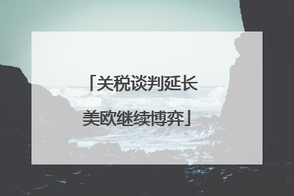 关税谈判延长 美欧继续博弈