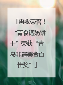 再收荣誉！“青食钙奶饼干”荣获“青岛非遗美食百佳奖”