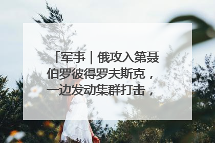 军事｜俄攻入第聂伯罗彼得罗夫斯克，一边发动集群打击，另一边在撤军？