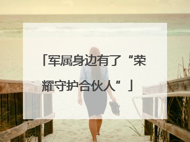 军属身边有了“荣耀守护合伙人”