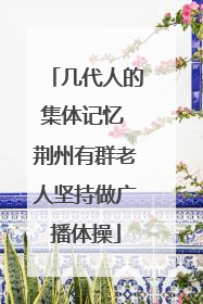 几代人的集体记忆 荆州有群老人坚持做广播体操