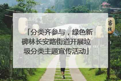 分类齐参与，绿色新碑林长安路街道开展垃圾分类主题宣传活动