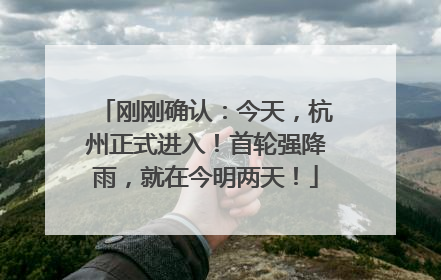 刚刚确认：今天，杭州正式进入！首轮强降雨，就在今明两天！