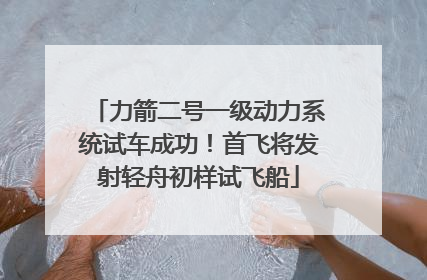 力箭二号一级动力系统试车成功！首飞将发射轻舟初样试飞船