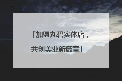 加盟丸碧实体店，共创美业新篇章