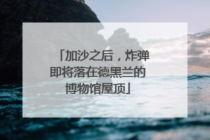 加沙之后，炸弹即将落在德黑兰的博物馆屋顶