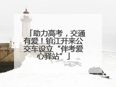 助力高考，交通有爱！镇江开来公交车设立“伴考爱心驿站”