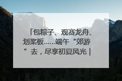 包粽子、观赛龙舟、划桨板……端午“郊游”去，尽享初夏风光｜端午氛围最浓时①