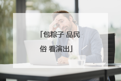 包粽子 品民俗 看演出