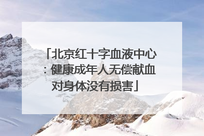 北京红十字血液中心：健康成年人无偿献血对身体没有损害