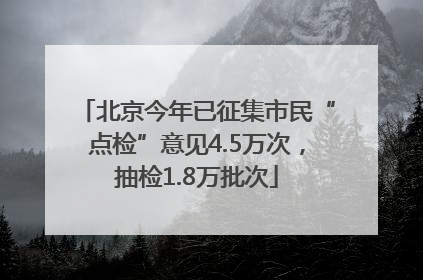北京今年已征集市民“点检”意见4.5万次，抽检1.8万批次