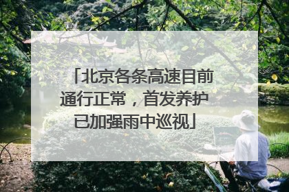 北京各条高速目前通行正常，首发养护已加强雨中巡视