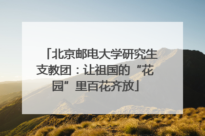 北京邮电大学研究生支教团：让祖国的“花园”里百花齐放