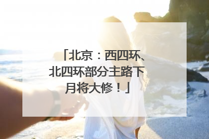 北京：西四环、北四环部分主路下月将大修！