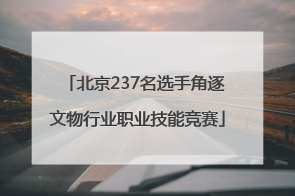 北京237名选手角逐文物行业职业技能竞赛