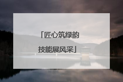 匠心筑绿韵 技能展风采
