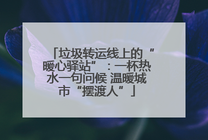 垃圾转运线上的“暖心驿站”：一杯热水一句问候 温暖城市“摆渡人”