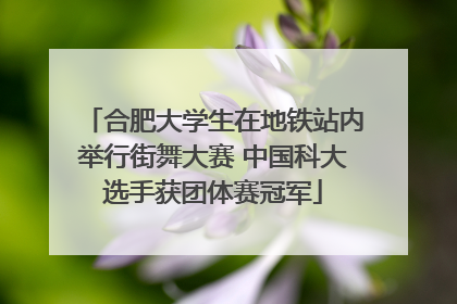 合肥大学生在地铁站内举行街舞大赛 中国科大选手获团体赛冠军