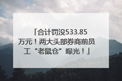 合计罚没533.85万元！两大头部券商前员工“老鼠仓”曝光！