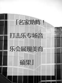名家助阵！打击乐专场音乐会展现美育硕果