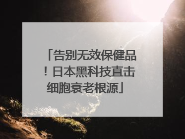 告别无效保健品！日本黑科技直击细胞衰老根源