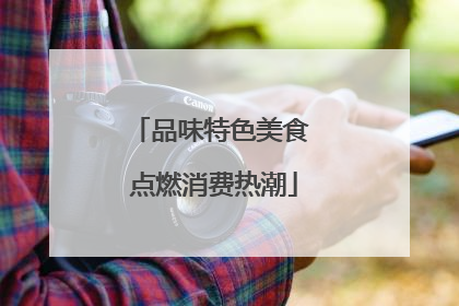 品味特色美食 点燃消费热潮