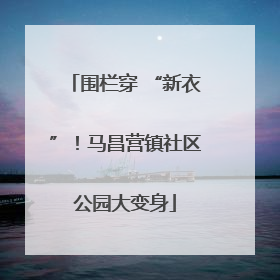 围栏穿 “新衣”！马昌营镇社区公园大变身