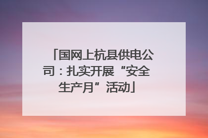 国网上杭县供电公司：扎实开展“安全生产月”活动
