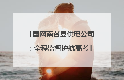 国网南召县供电公司：全程监督护航高考
