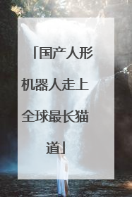 国产人形机器人走上全球最长猫道