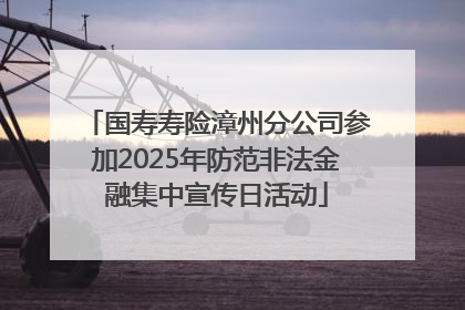 国寿寿险漳州分公司参加2025年防范非法金融集中宣传日活动