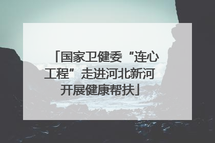 国家卫健委“连心工程”走进河北新河开展健康帮扶