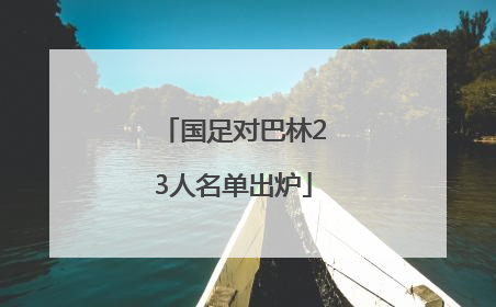 国足对巴林23人名单出炉