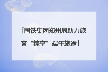 国铁集团郑州局助力旅客“粽享”端午旅途