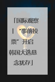 国际观察丨“事前投票”开启 韩国大选悬念犹存