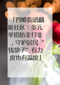 四唯街道麟趾社区：多元举措防非打非，守护居民“钱袋子”有力度也有温度